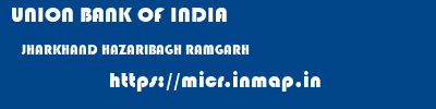UNION BANK OF INDIA  JHARKHAND HAZARIBAGH RAMGARH   micr code
